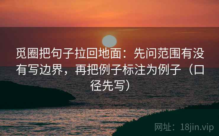 觅圈把句子拉回地面：先问范围有没有写边界，再把例子标注为例子（口径先写）