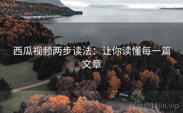 西瓜视频两步读法：让你读懂每一篇文章