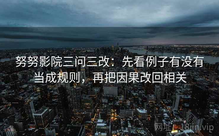 努努影院三问三改：先看例子有没有当成规则，再把因果改回相关