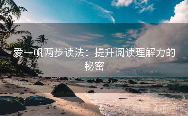 爱一帆两步读法：提升阅读理解力的秘密