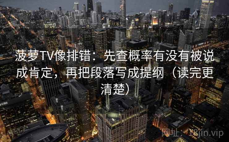 菠萝TV像排错：先查概率有没有被说成肯定，再把段落写成提纲（读完更清楚）
