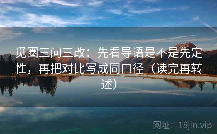 觅圈三问三改:先看导语是不是先定性,再把对比写成同口径(读完再转述) 觅圈三问三改:先看导语是不是先定性,再把对比写成同口径(读完再转述)