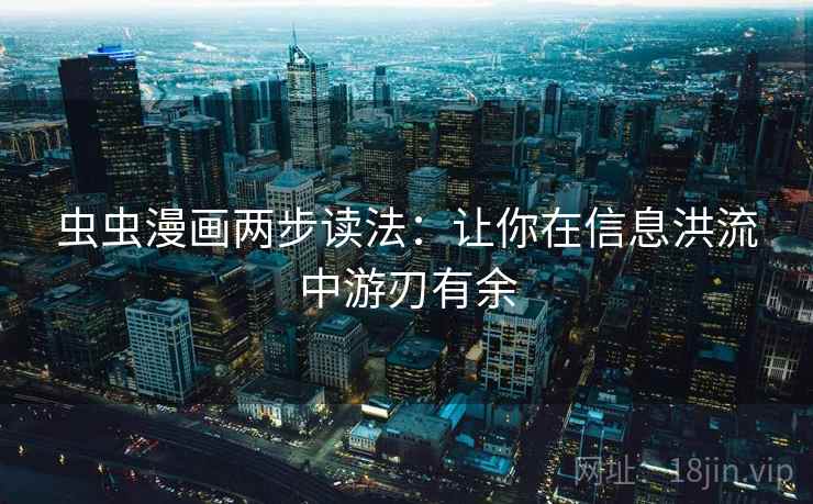 虫虫漫画两步读法：让你在信息洪流中游刃有余