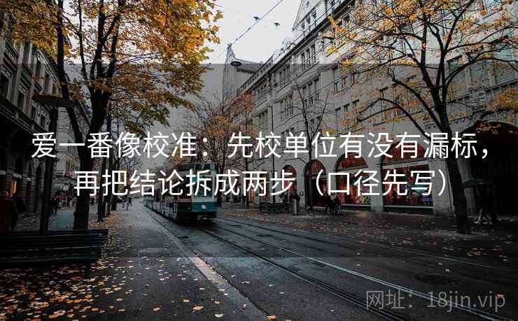 爱一番像校准:先校单位有没有漏标,再把结论拆成两步(口径先写) 爱一番像校准:先校单位有没有漏标,再把结论拆成两步(口径先写)