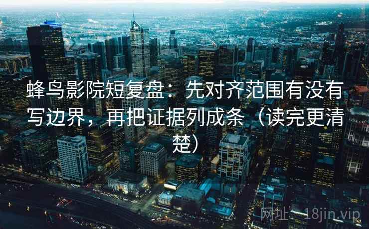 蜂鸟影院短复盘:先对齐范围有没有写边界,再把证据列成条(读完更清楚) 蜂鸟影院短复盘:先对齐范围有没有写边界,再把证据列成条(读完更清楚)