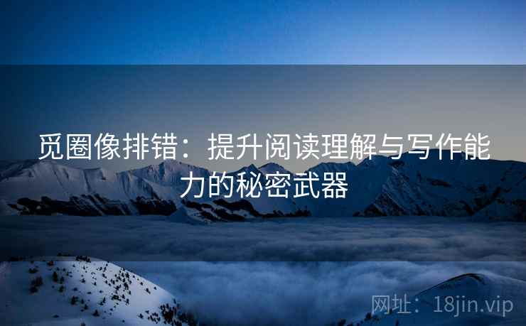 觅圈像排错：提升阅读理解与写作能力的秘密武器