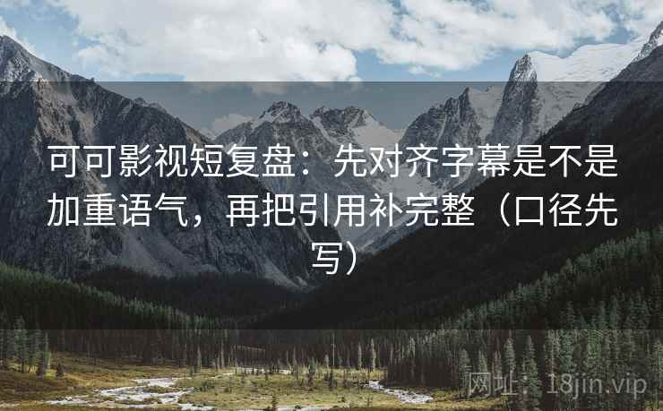 可可影视短复盘:先对齐字幕是不是加重语气,再把引用补完整(口径先写) 可可影视短复盘:先对齐字幕是不是加重语气,再把引用补完整(口径先写)