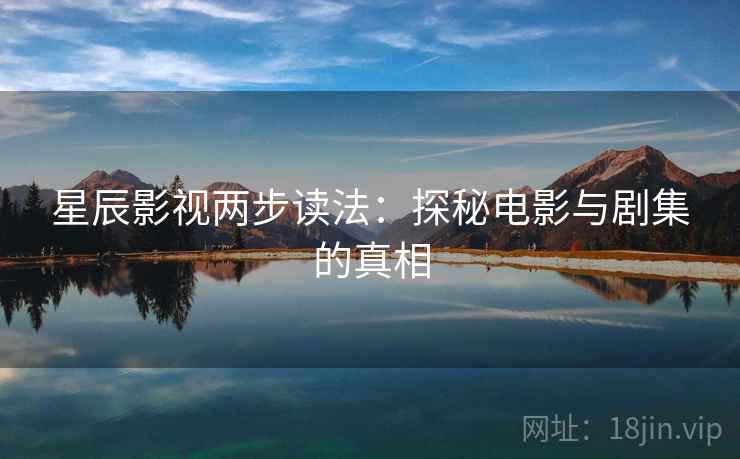 星辰影视两步读法：探秘电影与剧集的真相