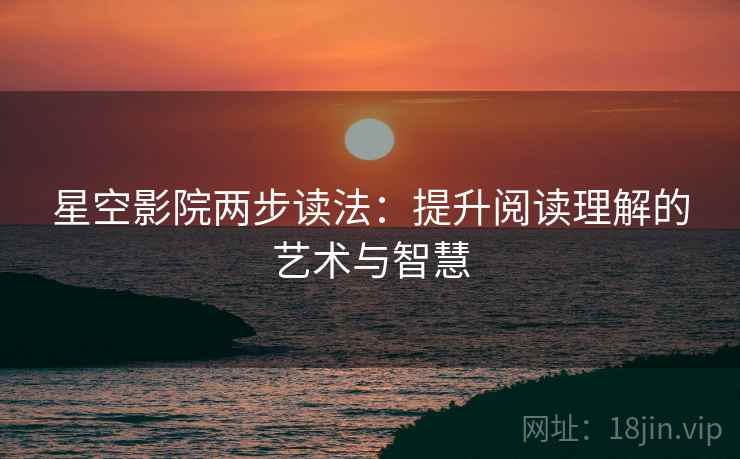 星空影院两步读法：提升阅读理解的艺术与智慧