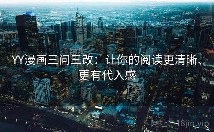 YY漫画三问三改：让你的阅读更清晰、更有代入感