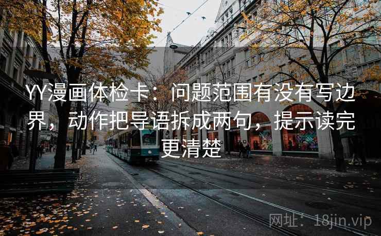 YY漫画体检卡：问题范围有没有写边界，动作把导语拆成两句，提示读完更清楚