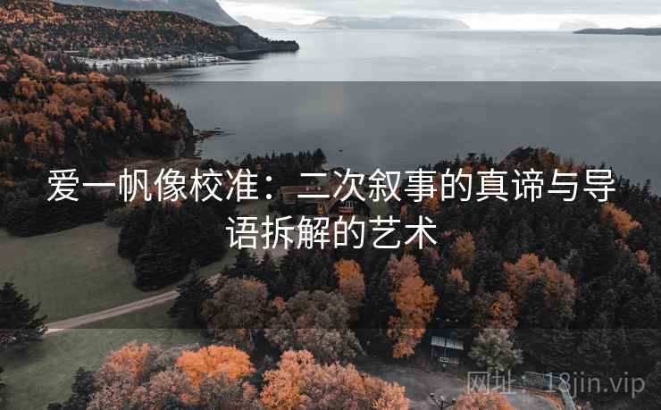爱一帆像校准:二次叙事的真谛与导语拆解的艺术 爱一帆像校准:二次叙事的真谛与导语拆解的艺术