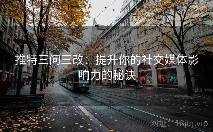 推特三问三改:提升你的社交媒体影响力的秘诀 推特三问三改:提升你的社交媒体影响力的秘诀