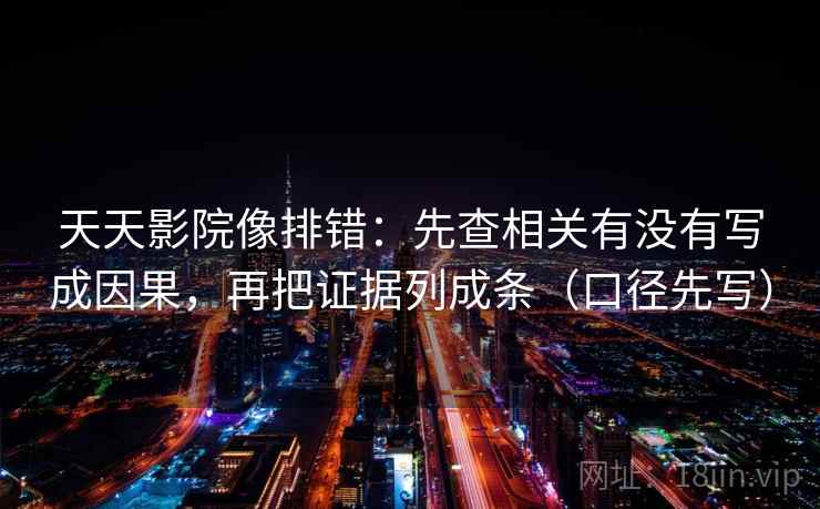 天天影院像排错：先查相关有没有写成因果，再把证据列成条（口径先写）