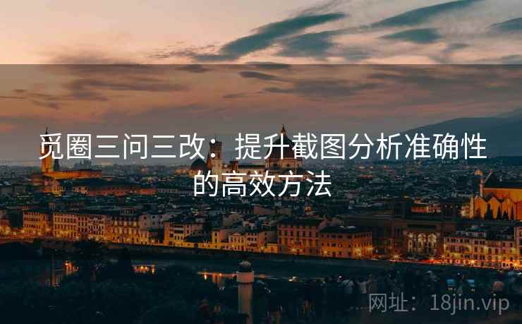 觅圈三问三改：提升截图分析准确性的高效方法