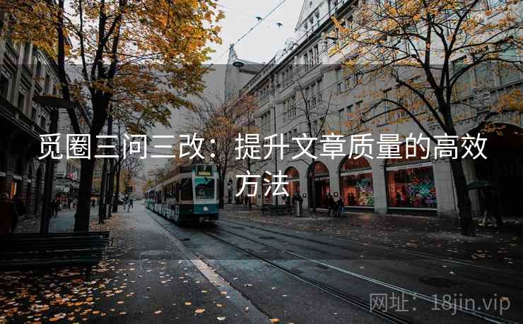 觅圈三问三改：提升文章质量的高效方法