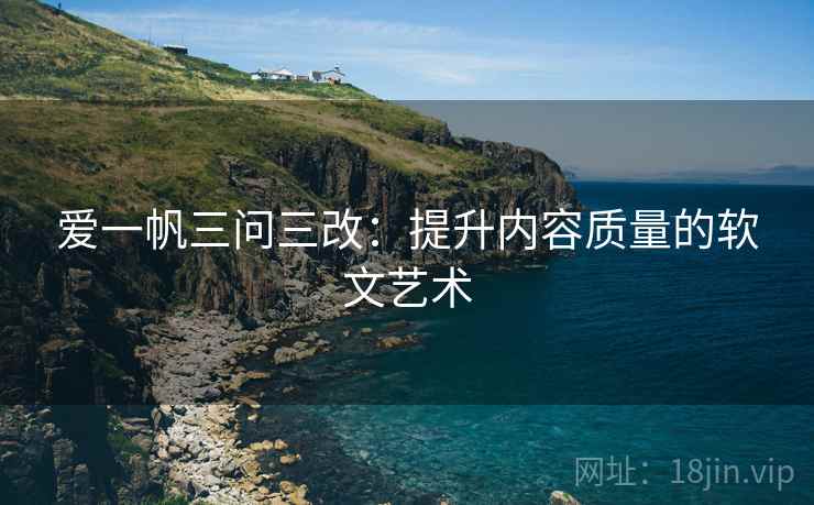 爱一帆三问三改：提升内容质量的软文艺术