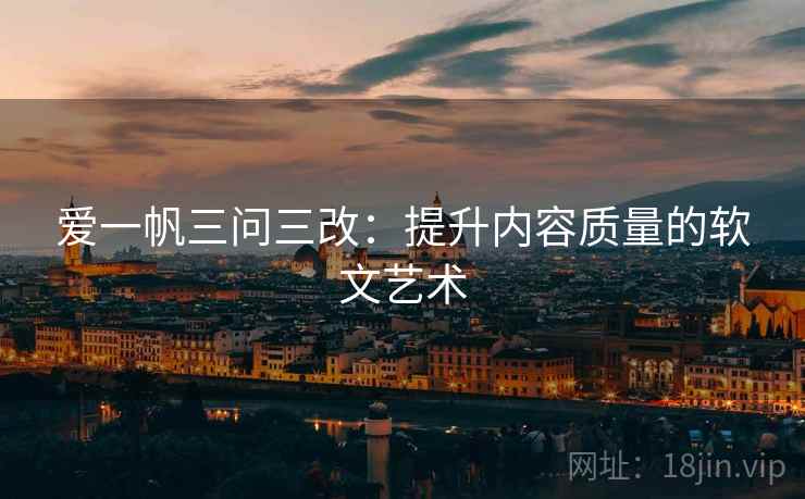 爱一帆三问三改：提升内容质量的软文艺术