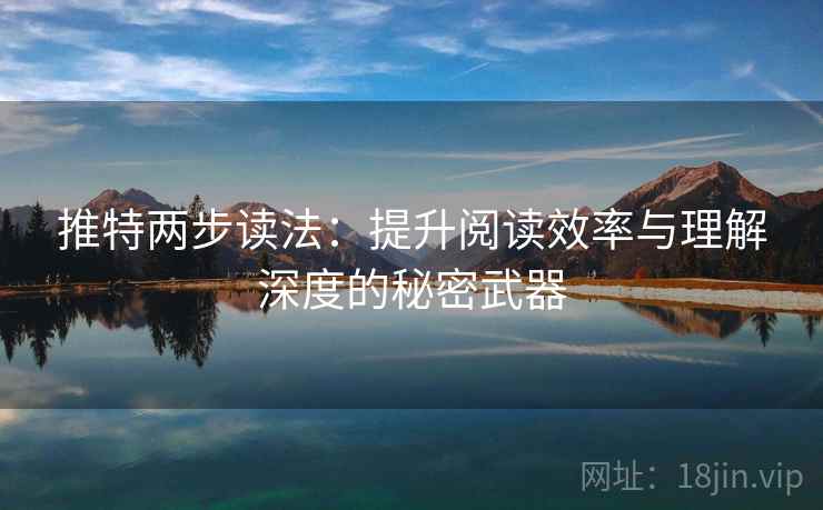 推特两步读法：提升阅读效率与理解深度的秘密武器