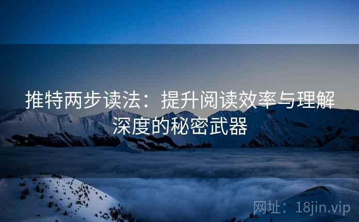 推特两步读法:提升阅读效率与理解深度的秘密武器 推特两步读法:提升阅读效率与理解深度的秘密武器