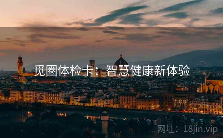 觅圈体检卡:智慧健康新体验 觅圈体检卡:智慧健康新体验