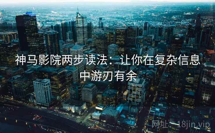 神马影院两步读法:让你在复杂信息中游刃有余 神马影院两步读法:让你在复杂信息中游刃有余