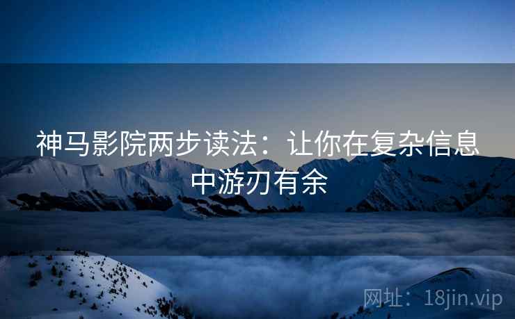 神马影院两步读法：让你在复杂信息中游刃有余