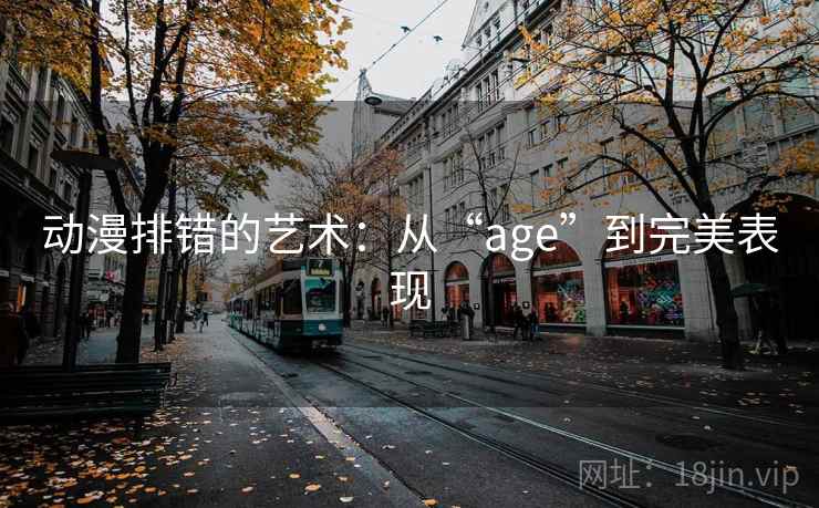 动漫排错的艺术：从“age”到完美表现