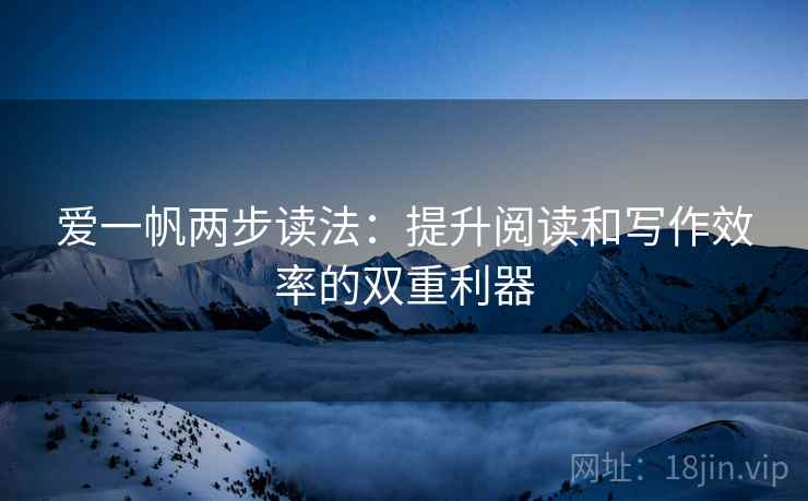 爱一帆两步读法:提升阅读和写作效率的双重利器 爱一帆两步读法:提升阅读和写作效率的双重利器