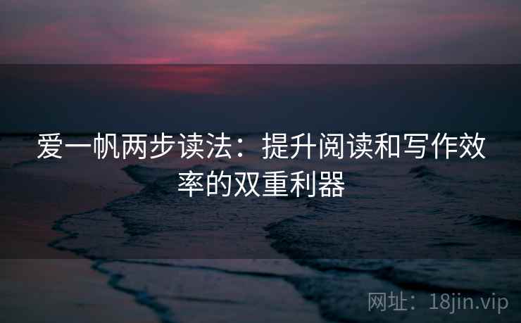 爱一帆两步读法：提升阅读和写作效率的双重利器