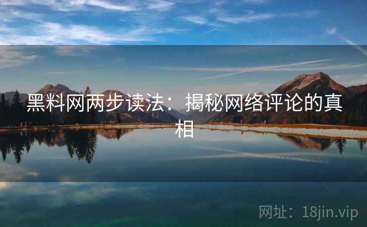 黑料网两步读法：揭秘网络评论的真相