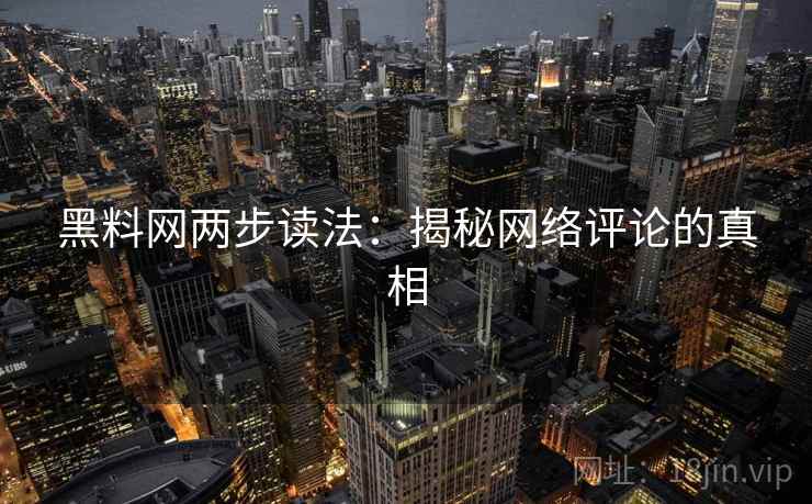 黑料网两步读法:揭秘网络评论的真相