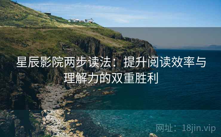 星辰影院两步读法：提升阅读效率与理解力的双重胜利