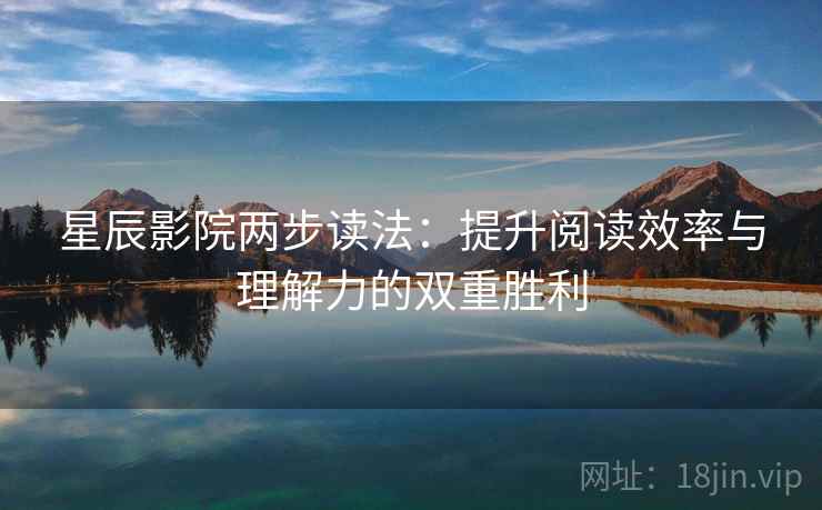 星辰影院两步读法:提升阅读效率与理解力的双重胜利 星辰影院两步读法:提升阅读效率与理解力的双重胜利