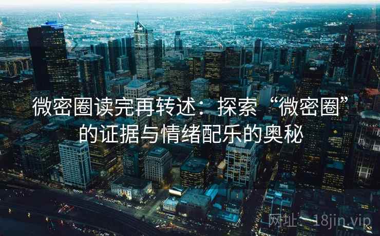 微密圈读完再转述：探索“微密圈”的证据与情绪配乐的奥秘