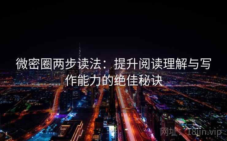 微密圈两步读法：提升阅读理解与写作能力的绝佳秘诀