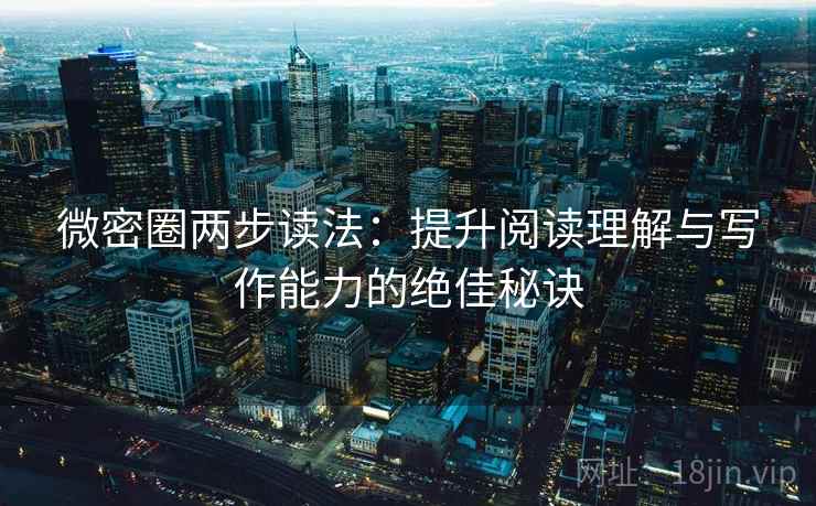 微密圈两步读法:提升阅读理解与写作能力的绝佳秘诀 微密圈两步读法:提升阅读理解与写作能力的绝佳秘诀