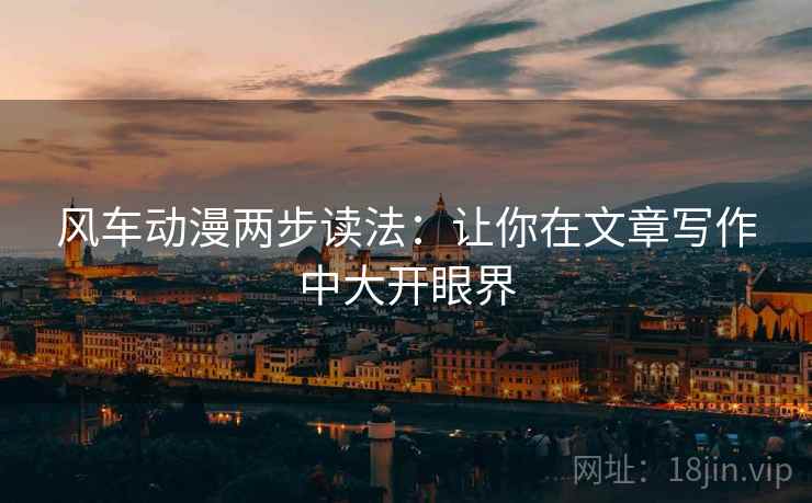 风车动漫两步读法:让你在文章写作中大开眼界 风车动漫两步读法:让你在文章写作中大开眼界