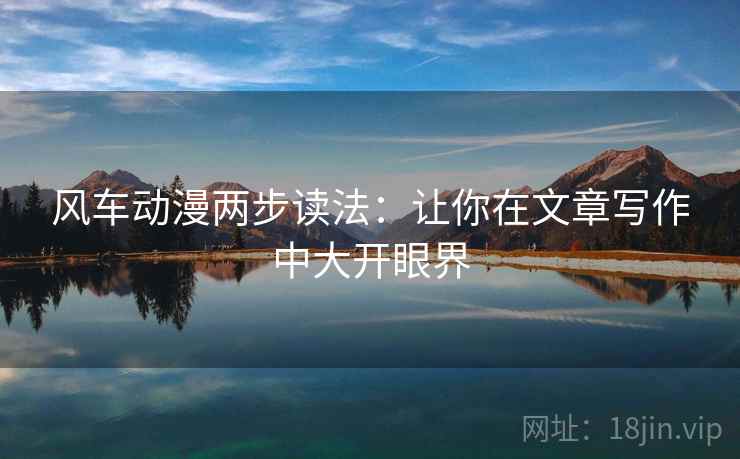 风车动漫两步读法:让你在文章写作中大开眼界