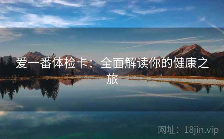 爱一番体检卡:全面解读你的健康之旅