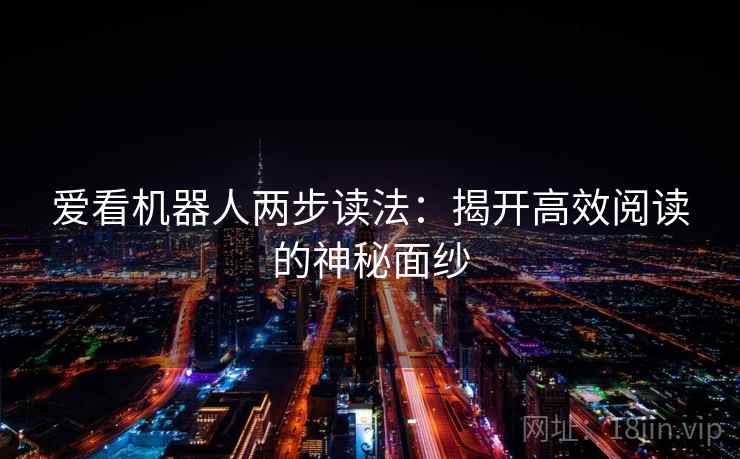 爱看机器人两步读法：揭开高效阅读的神秘面纱