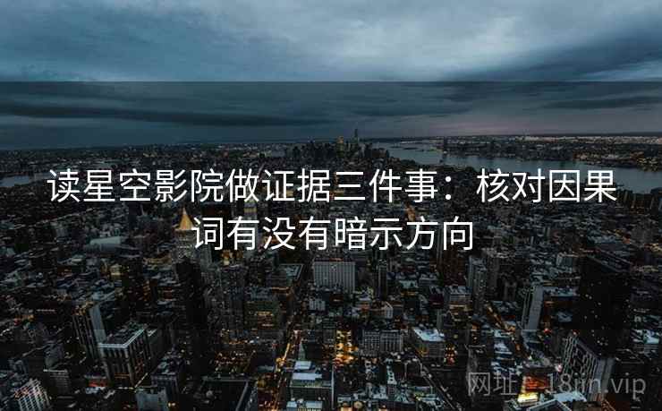 读星空影院做证据三件事:核对因果词有没有暗示方向