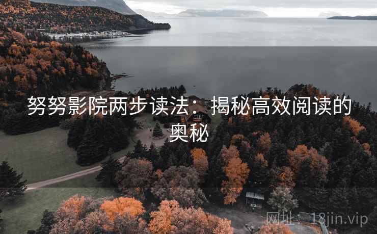 努努影院两步读法:揭秘高效阅读的奥秘 努努影院两步读法:揭秘高效阅读的奥秘