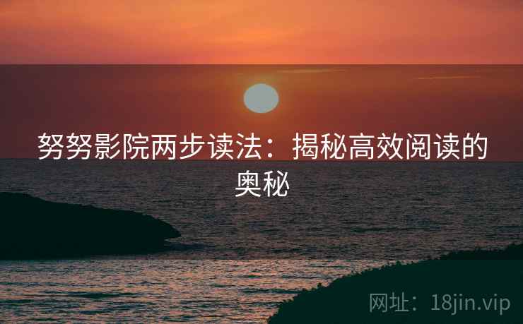 努努影院两步读法:揭秘高效阅读的奥秘