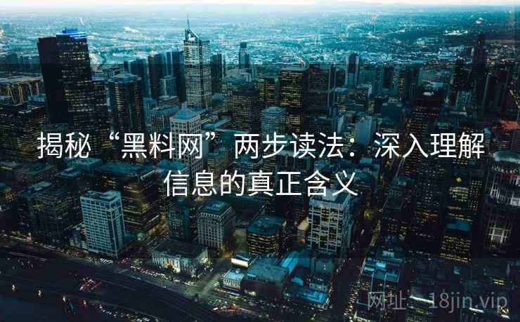 揭秘“黑料网”两步读法:深入理解信息的真正含义