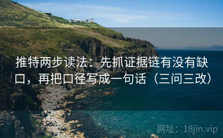 推特两步读法：先抓证据链有没有缺口，再把口径写成一句话（三问三改）