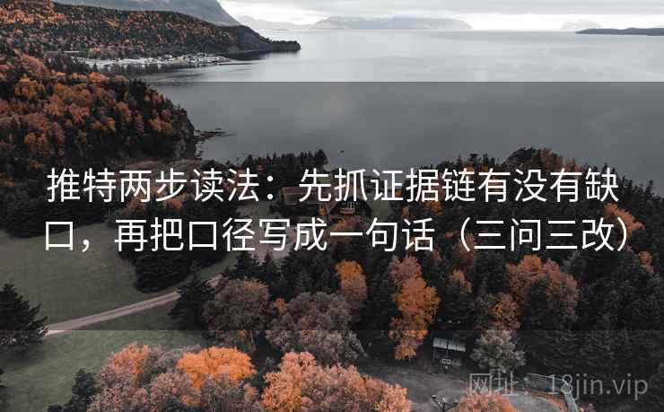 推特两步读法：先抓证据链有没有缺口，再把口径写成一句话（三问三改）