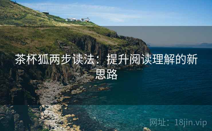 茶杯狐两步读法：提升阅读理解的新思路