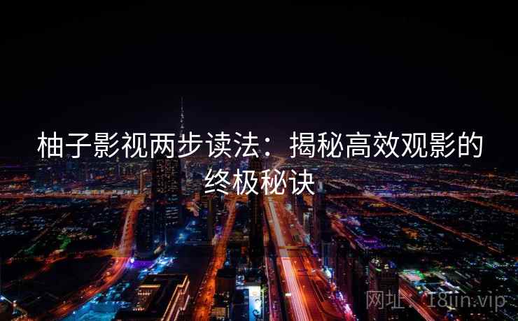 柚子影视两步读法：揭秘高效观影的终极秘诀