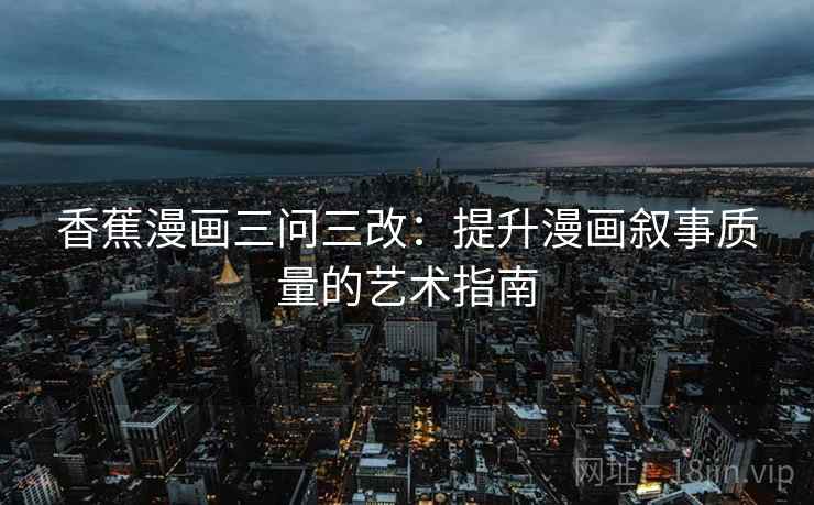 香蕉漫画三问三改：提升漫画叙事质量的艺术指南